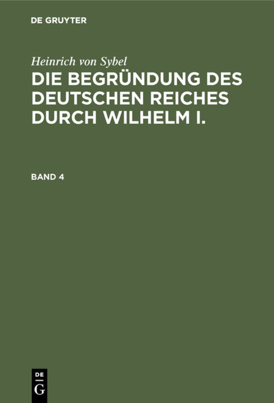 Heinrich von Sybel: Die Begründung des Deutschen Reiches durch Wilhelm I.. Band 4