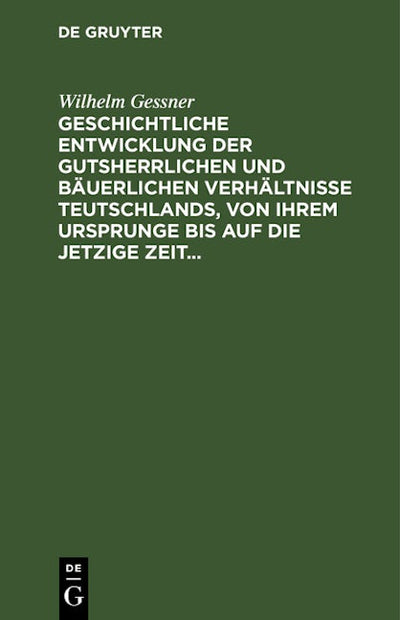 Geschichtliche Entwicklung der gutsherrlichen und bäuerlichen Verhältnisse Teutschlands, von ihrem Ursprunge bis auf die jetzige Zeit