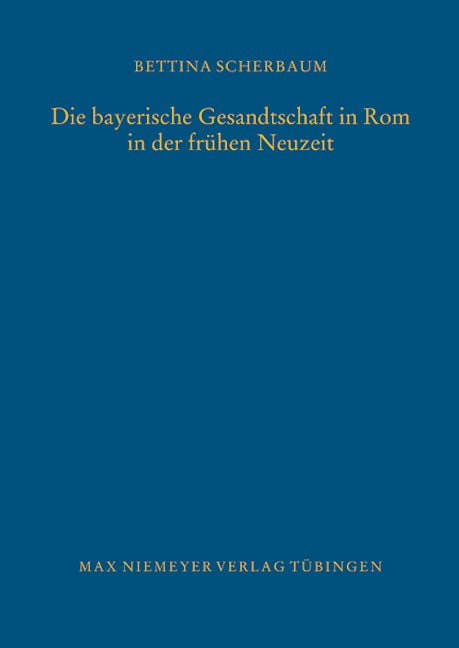 Die bayerische Gesandtschaft in Rom in der frühen Neuzeit
